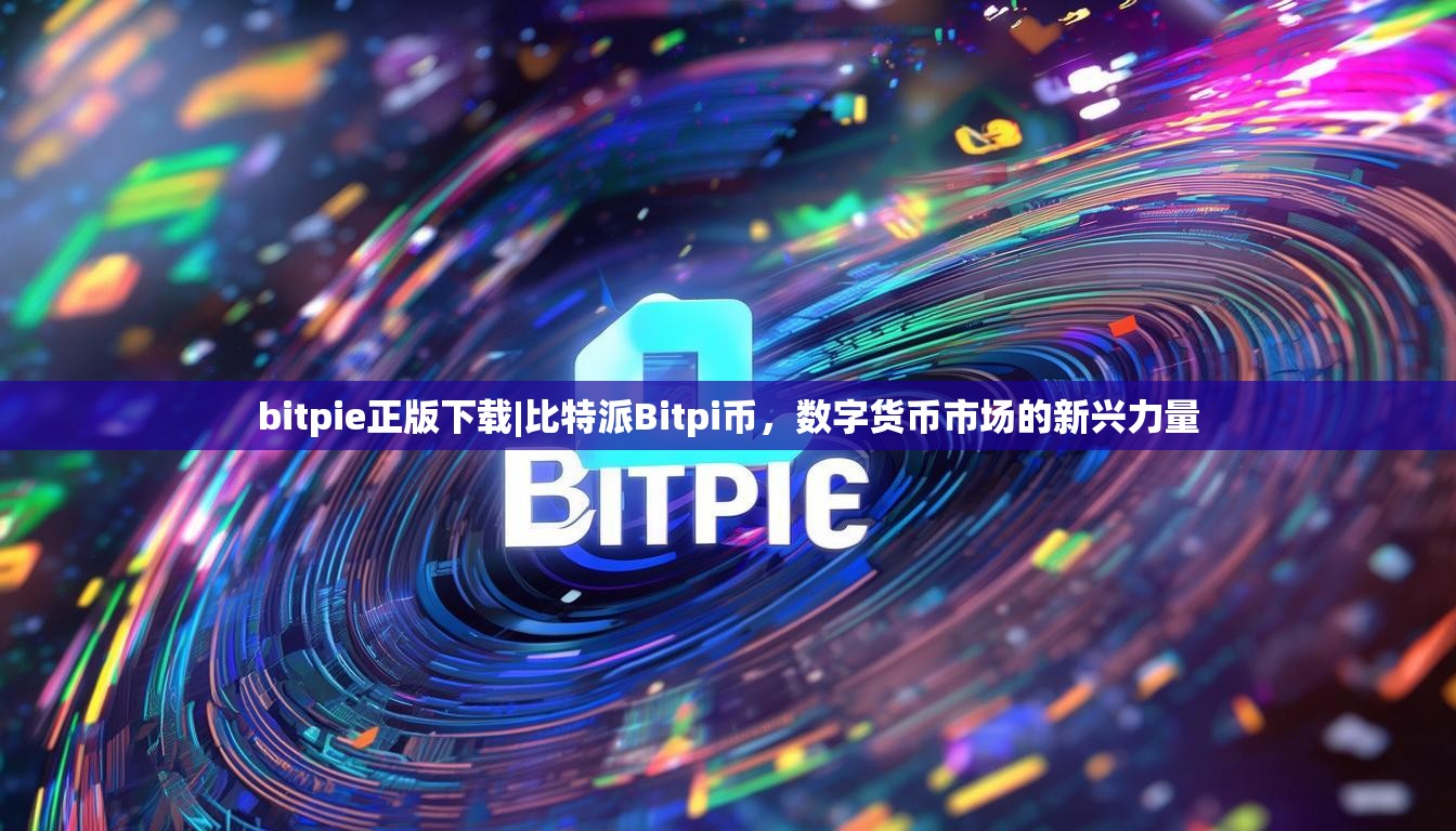bitpie正版下载|比特派Bitpi币，数字货币市场的新兴力量