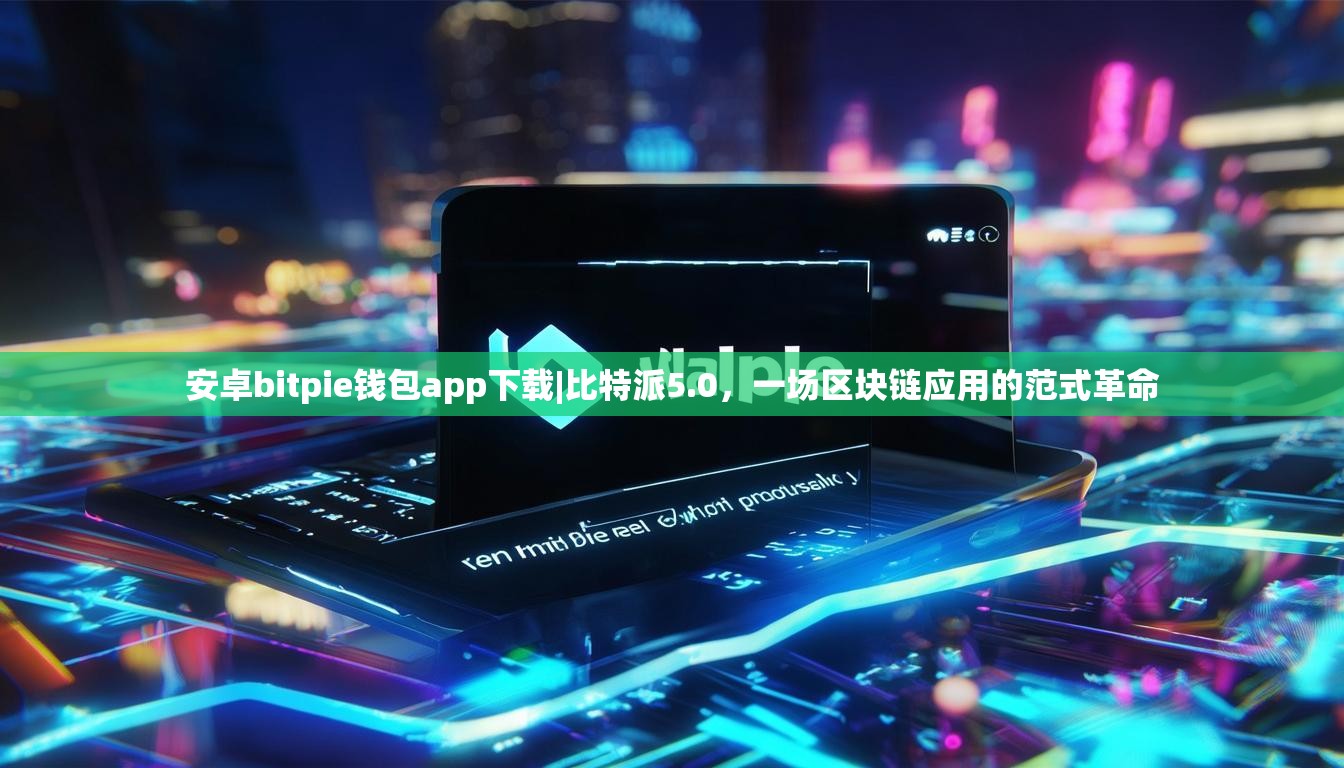 安卓bitpie钱包app下载|比特派5.0，一场区块链应用的范式革命