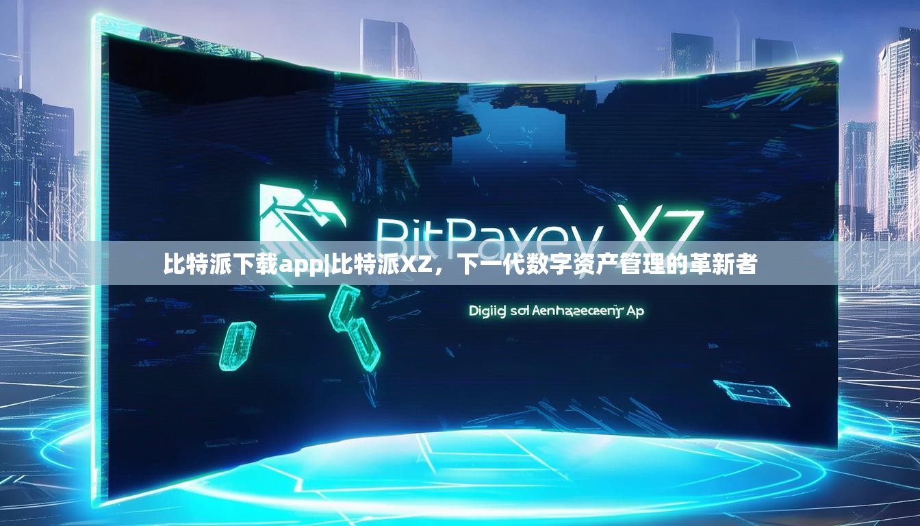 比特派下载app|比特派XZ，下一代数字资产管理的革新者