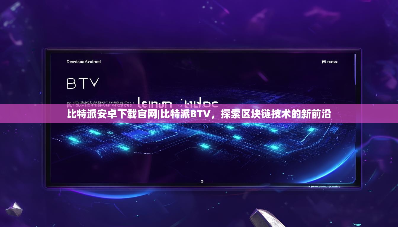 比特派安卓下载官网|比特派BTV，探索区块链技术的新前沿