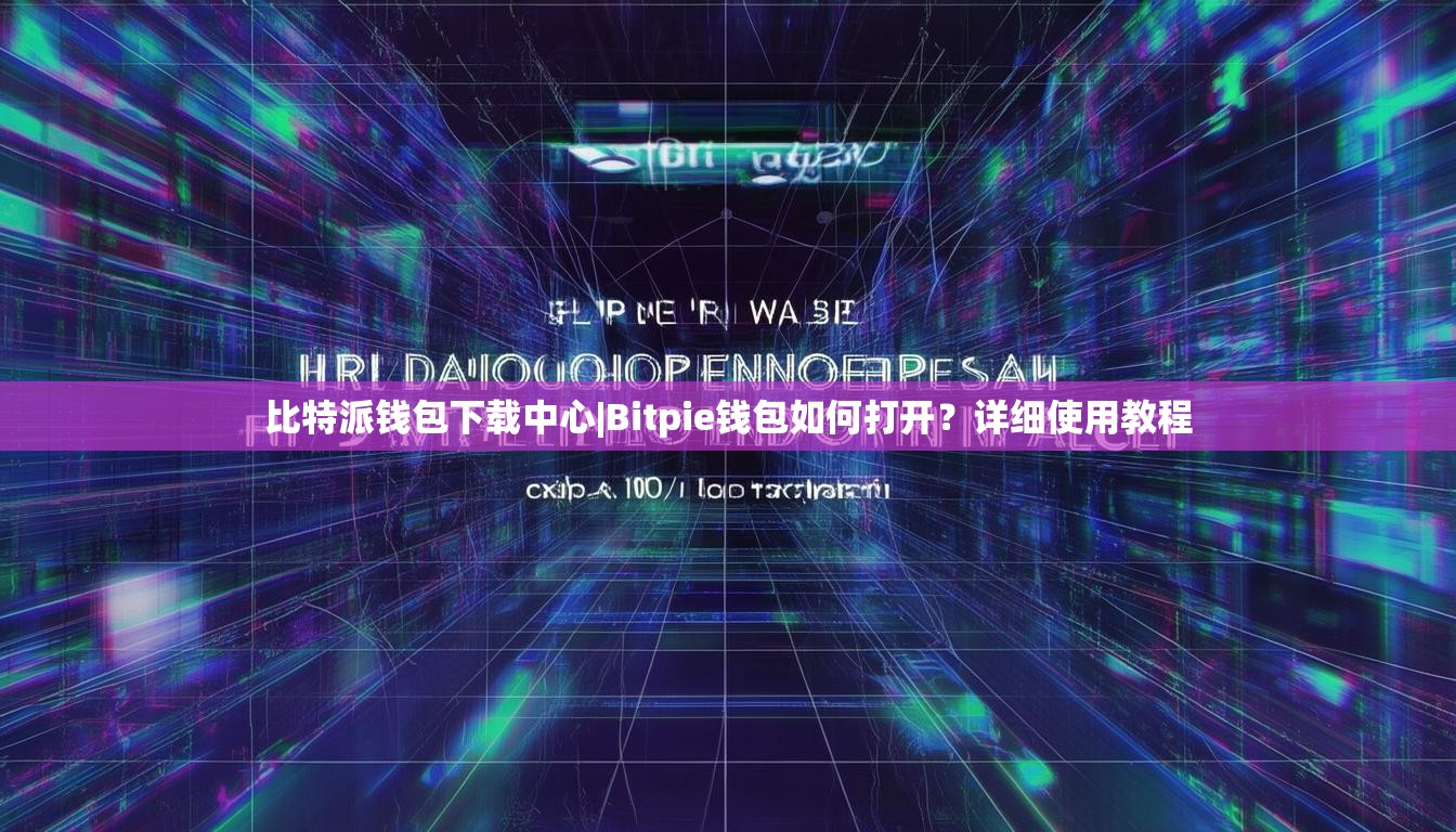比特派钱包下载中心|Bitpie钱包如何打开？详细使用教程