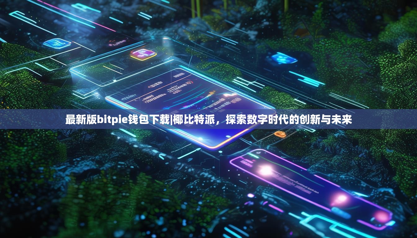 最新版bitpie钱包下载|椰比特派，探索数字时代的创新与未来