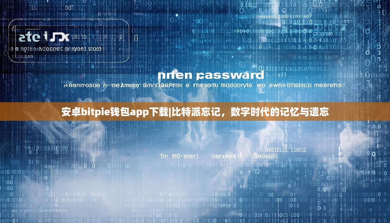 安卓bitpie钱包app下载|比特派忘记，数字时代的记忆与遗忘