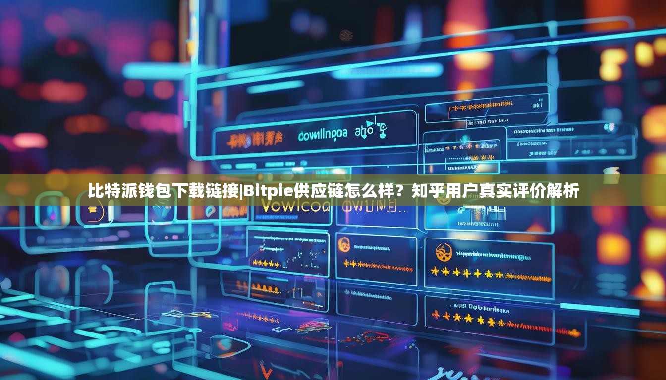 比特派钱包下载链接|Bitpie供应链怎么样？知乎用户真实评价解析