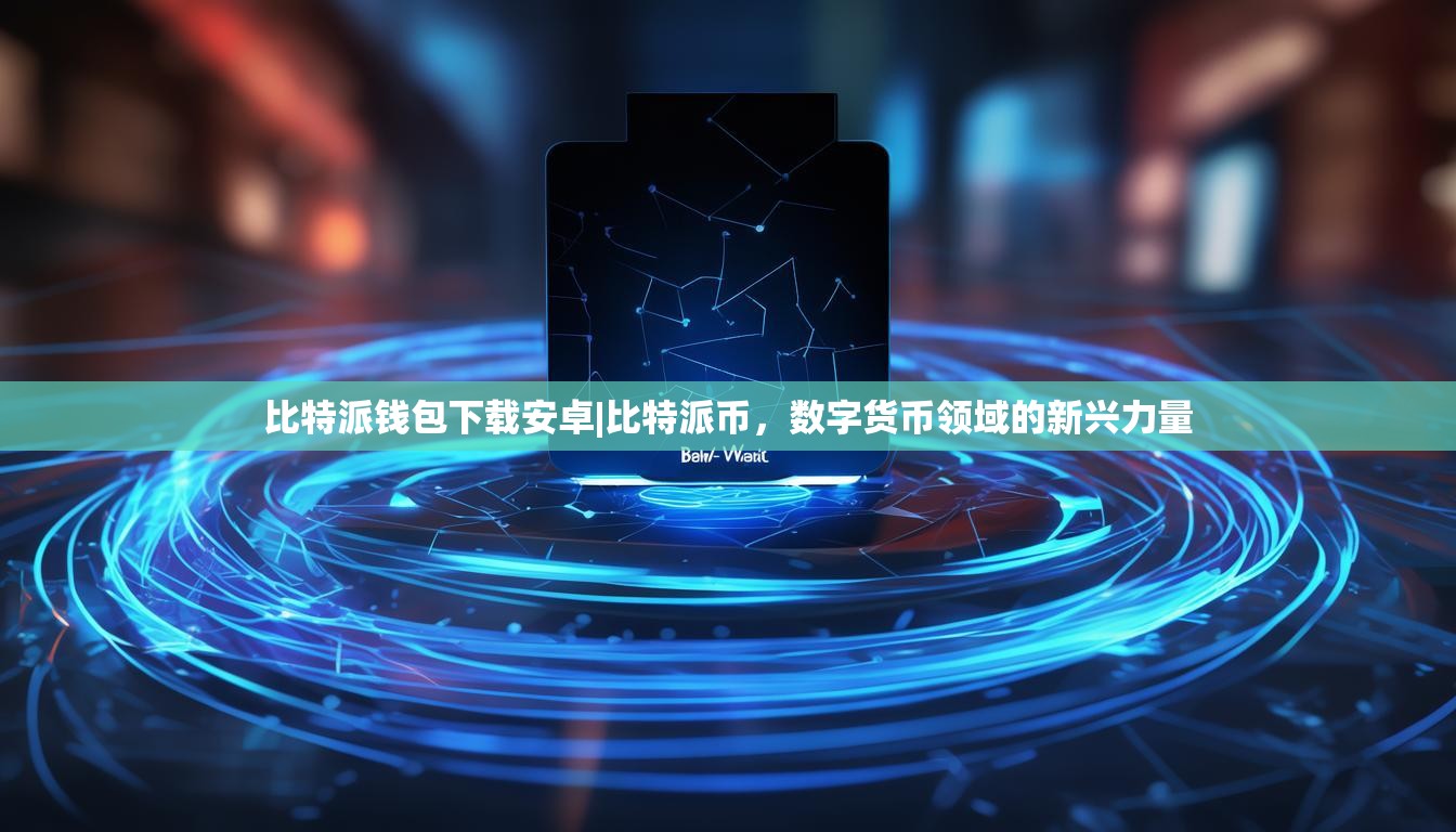 比特派钱包下载安卓|比特派币，数字货币领域的新兴力量