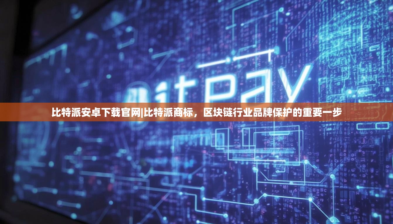 比特派安卓下载官网|比特派商标，区块链行业品牌保护的重要一步