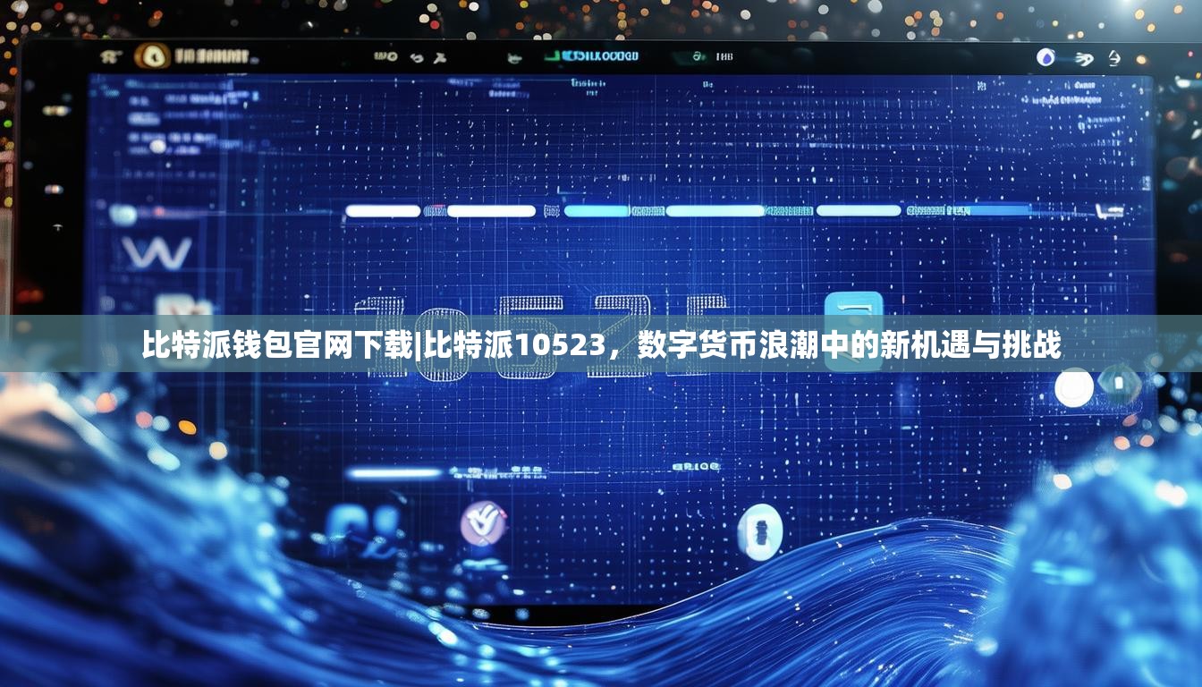 比特派钱包官网下载|比特派10523，数字货币浪潮中的新机遇与挑战