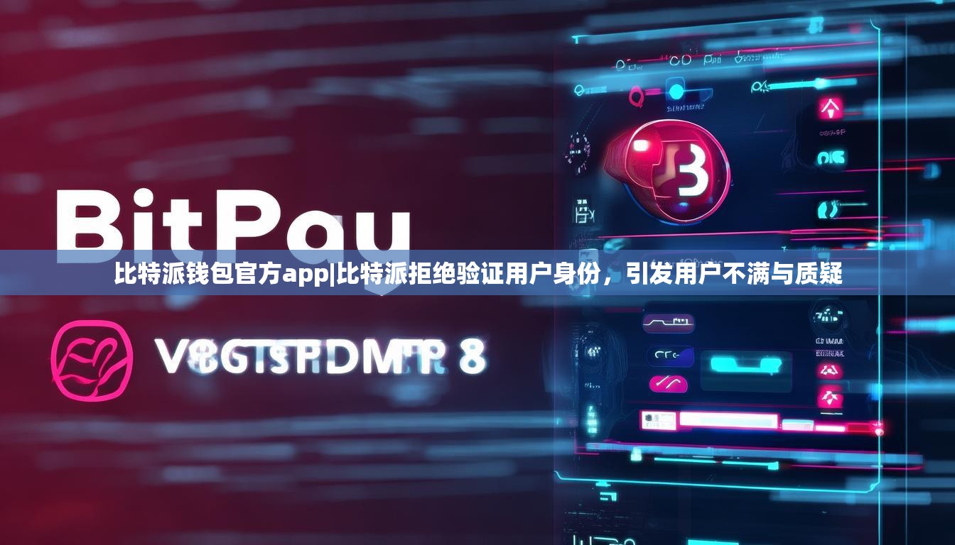 比特派钱包官方app|比特派拒绝验证用户身份，引发用户不满与质疑
