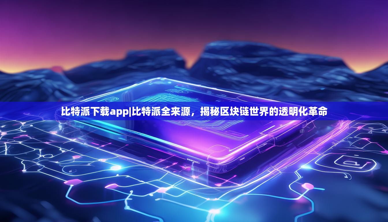 比特派下载app|比特派全来源，揭秘区块链世界的透明化革命