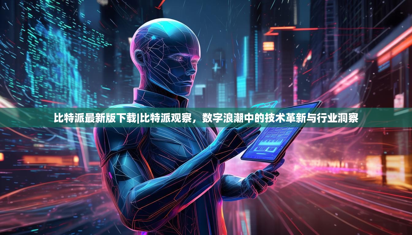 比特派最新版下载|比特派观察，数字浪潮中的技术革新与行业洞察