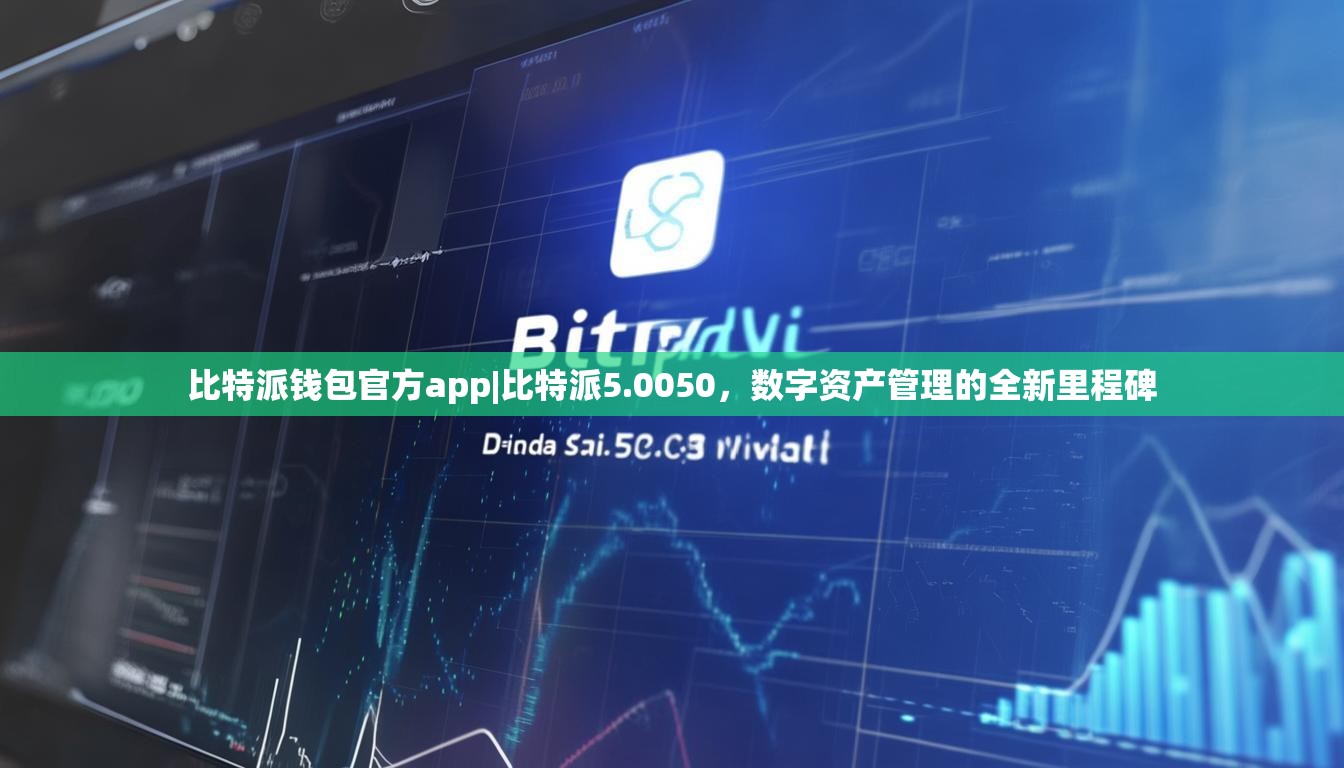 比特派钱包官方app|比特派5.0050，数字资产管理的全新里程碑