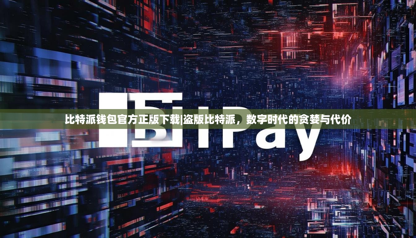 比特派钱包官方正版下载|盗版比特派，数字时代的贪婪与代价