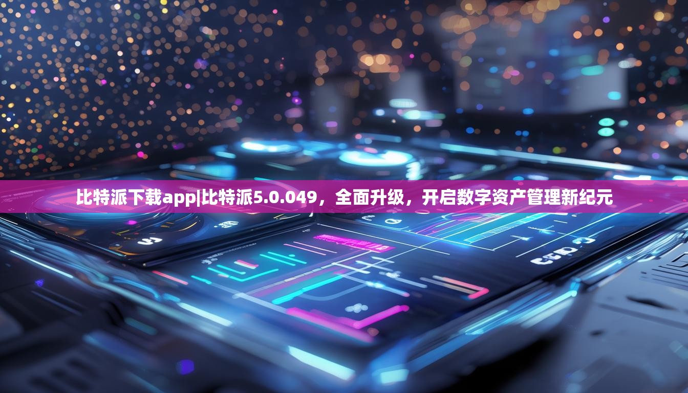 比特派下载app|比特派5.0.049，全面升级，开启数字资产管理新纪元