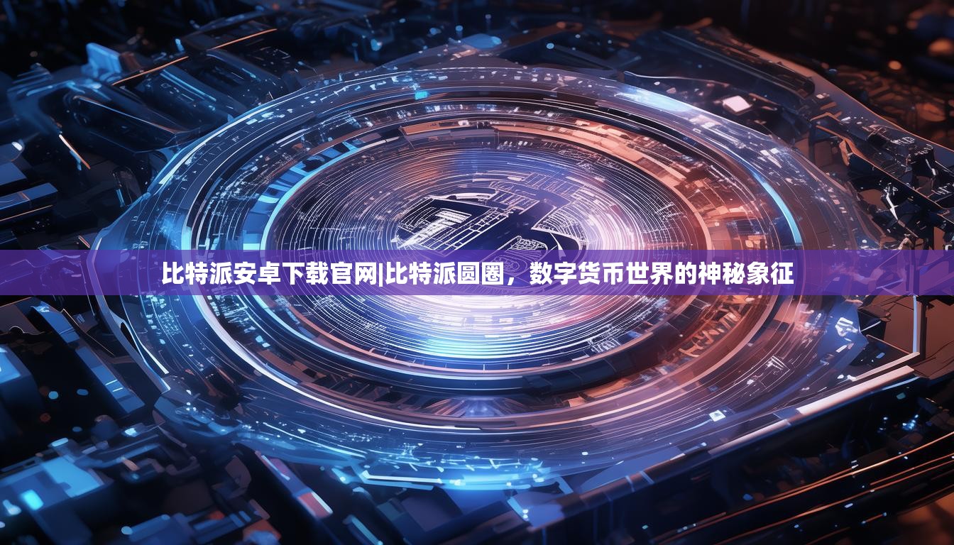 比特派安卓下载官网|比特派圆圈，数字货币世界的神秘象征