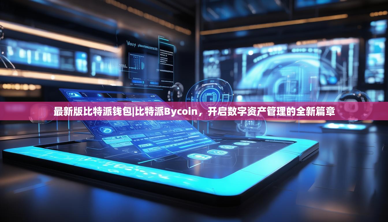 最新版比特派钱包|比特派Bycoin，开启数字资产管理的全新篇章