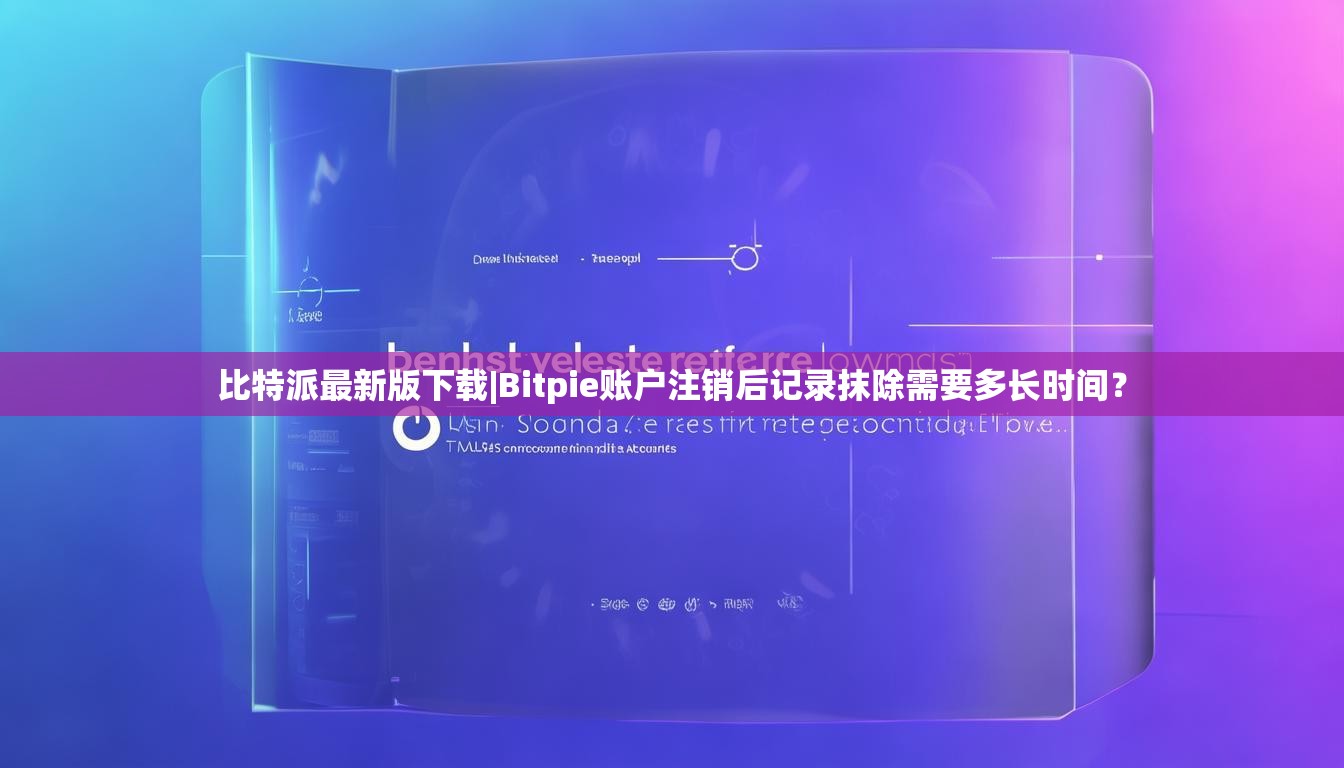 比特派最新版下载|Bitpie账户注销后记录抹除需要多长时间？