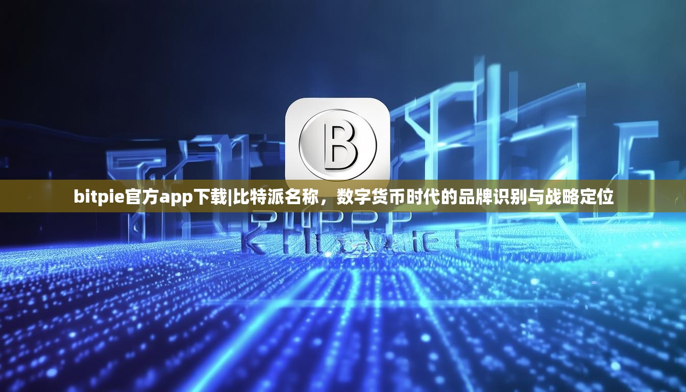 bitpie官方app下载|比特派名称，数字货币时代的品牌识别与战略定位