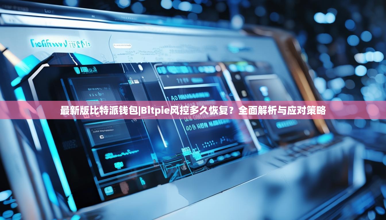 最新版比特派钱包|Bitpie风控多久恢复?全面解析与应对策略 最新版比特派钱包|Bitpie风控多久恢复?全面解析与应对策略