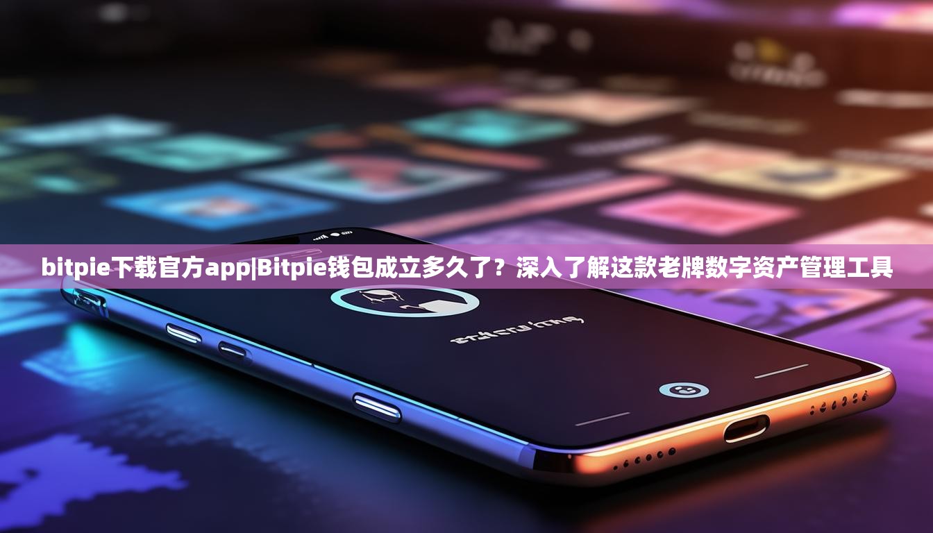 bitpie下载官方app|Bitpie钱包成立多久了？深入了解这款老牌数字资产管理工具