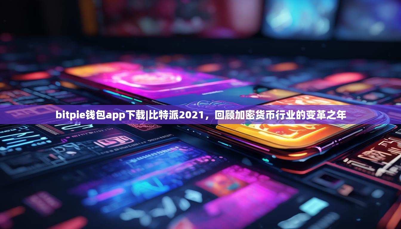 bitpie钱包app下载|比特派2021，回顾加密货币行业的变革之年