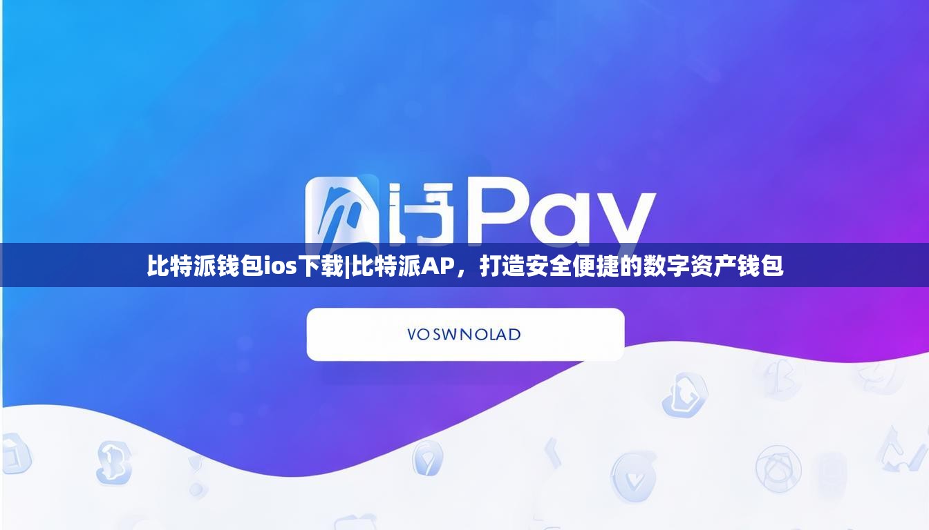 比特派钱包ios下载|比特派AP，打造安全便捷的数字资产钱包