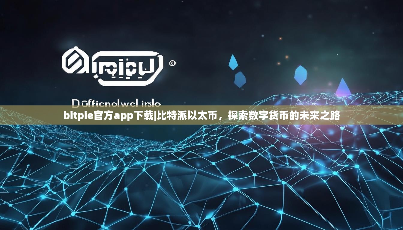 bitpie官方app下载|比特派以太币，探索数字货币的未来之路