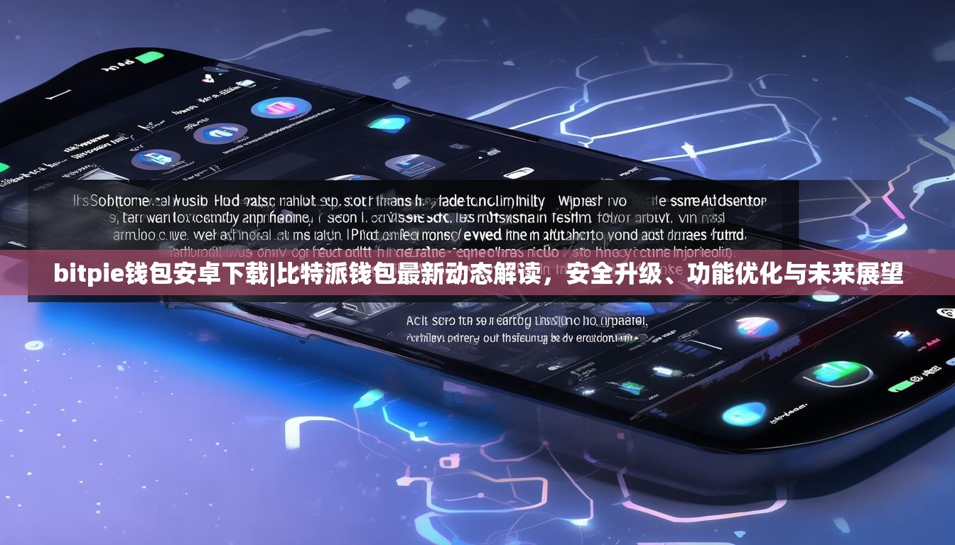 bitpie钱包安卓下载|比特派钱包最新动态解读，安全升级、功能优化与未来展望