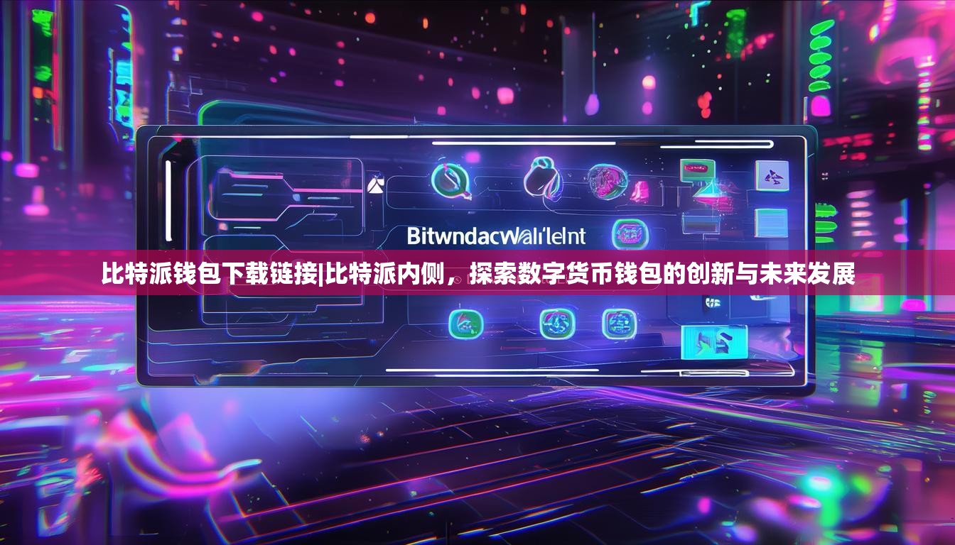 比特派钱包下载链接|比特派内侧，探索数字货币钱包的创新与未来发展