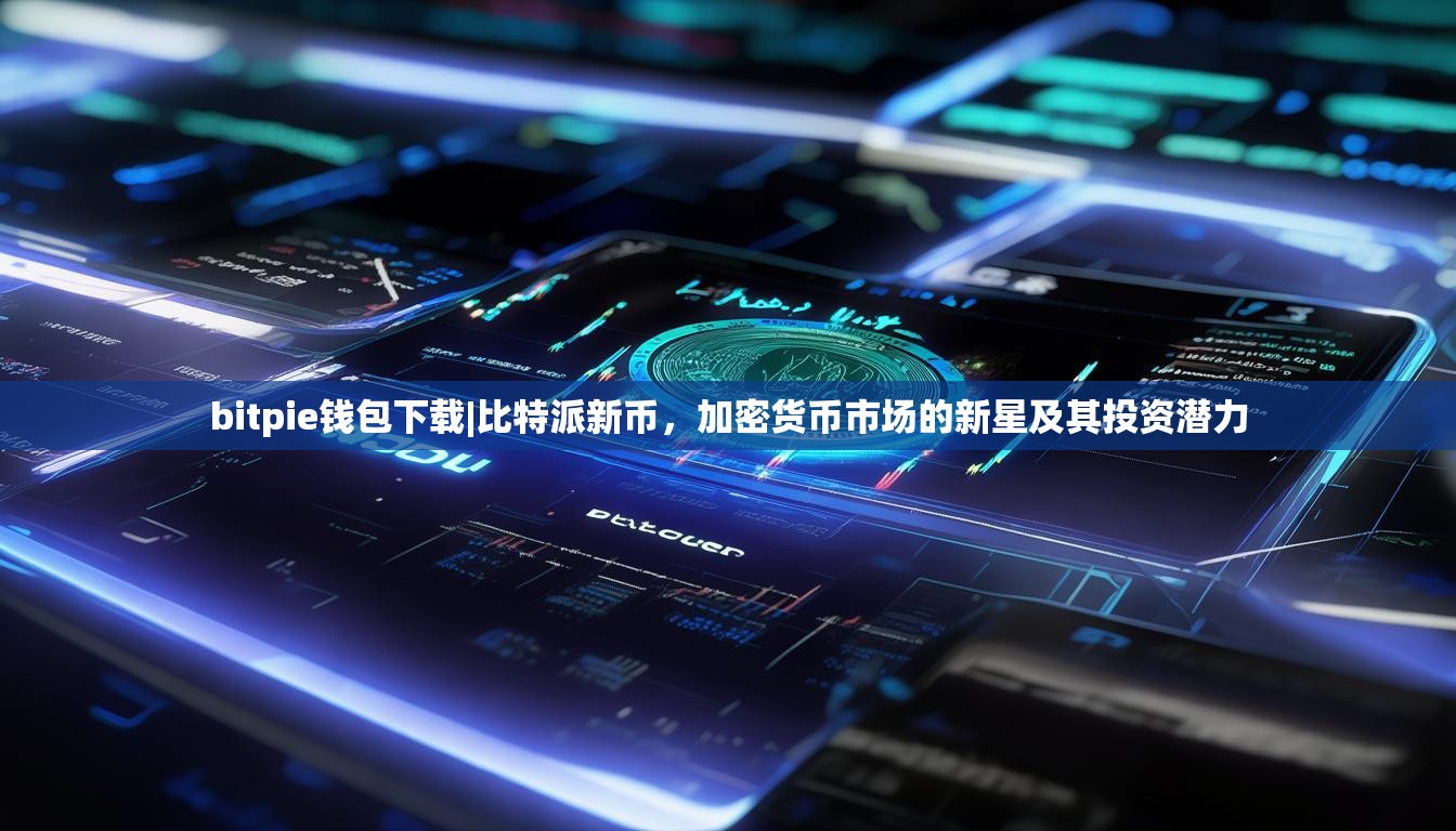 bitpie钱包下载|比特派新币，加密货币市场的新星及其投资潜力