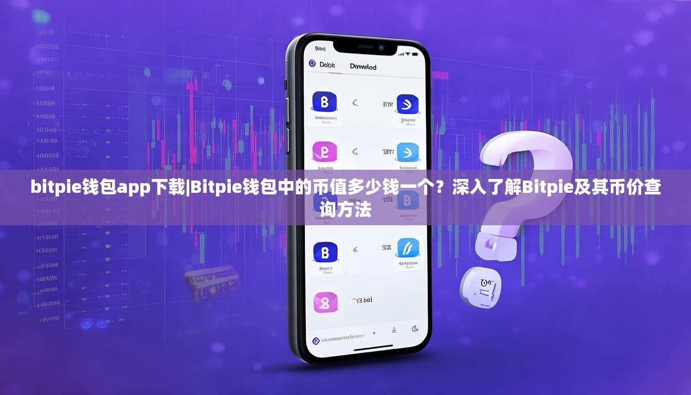 bitpie钱包app下载|Bitpie钱包中的币值多少钱一个？深入了解Bitpie及其币价查询方法