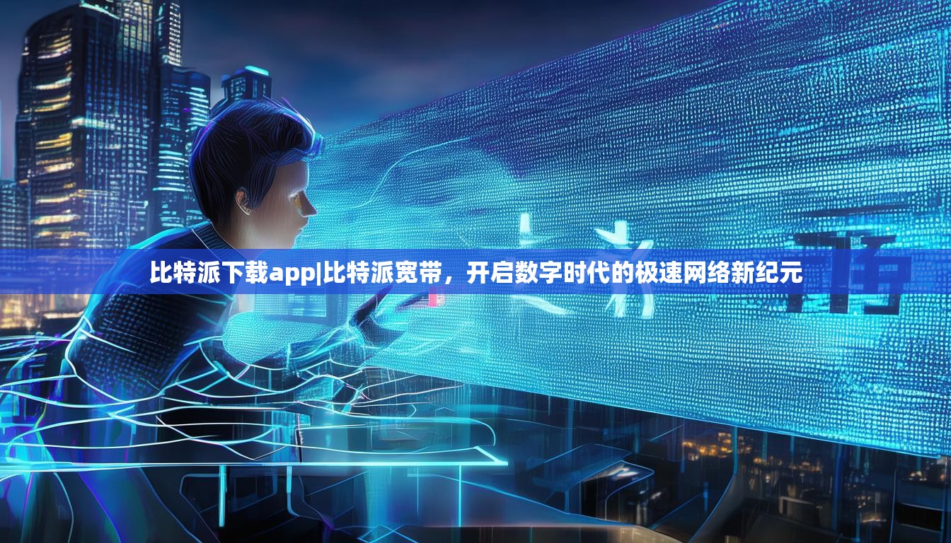 比特派下载app|比特派宽带，开启数字时代的极速网络新纪元