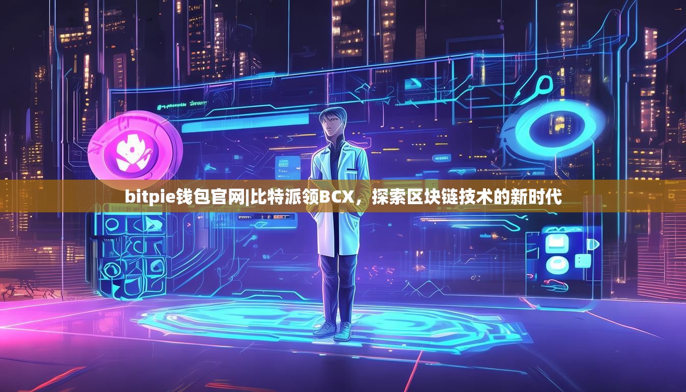 bitpie钱包官网|比特派领BCX，探索区块链技术的新时代