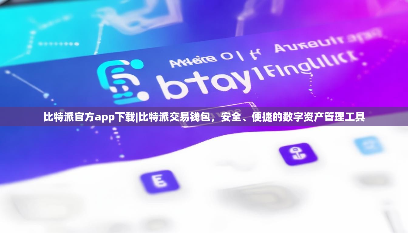 比特派官方app下载|比特派交易钱包，安全、便捷的数字资产管理工具
