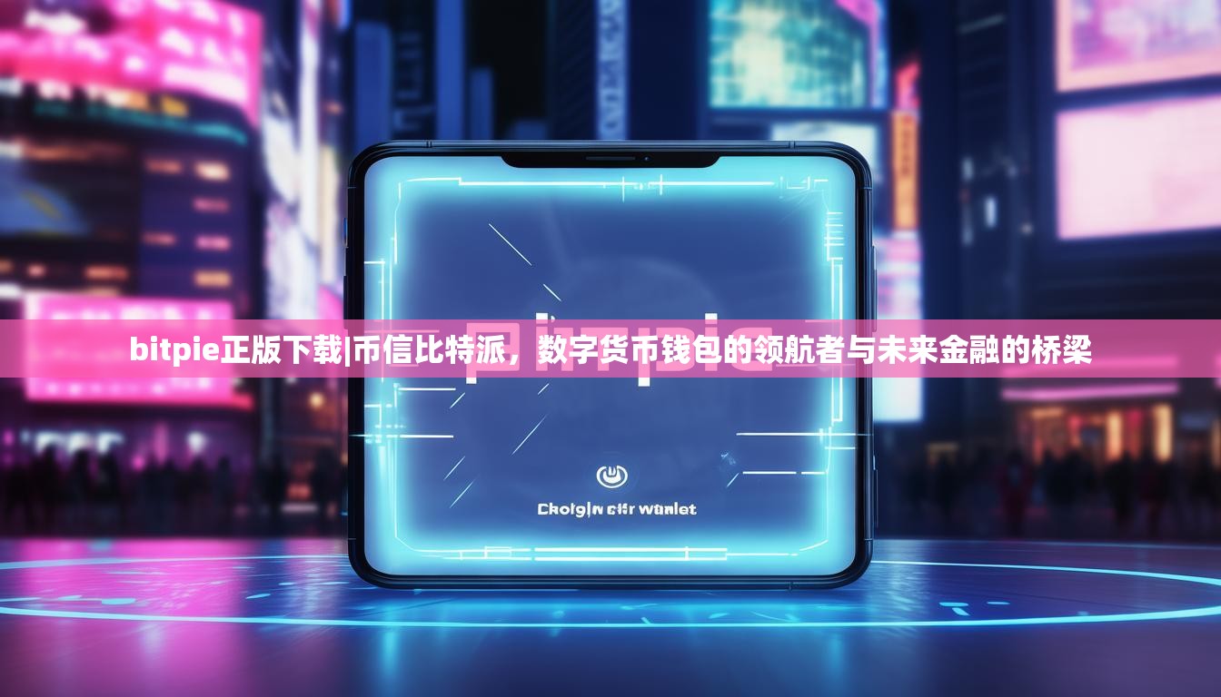 bitpie正版下载|币信比特派，数字货币钱包的领航者与未来金融的桥梁