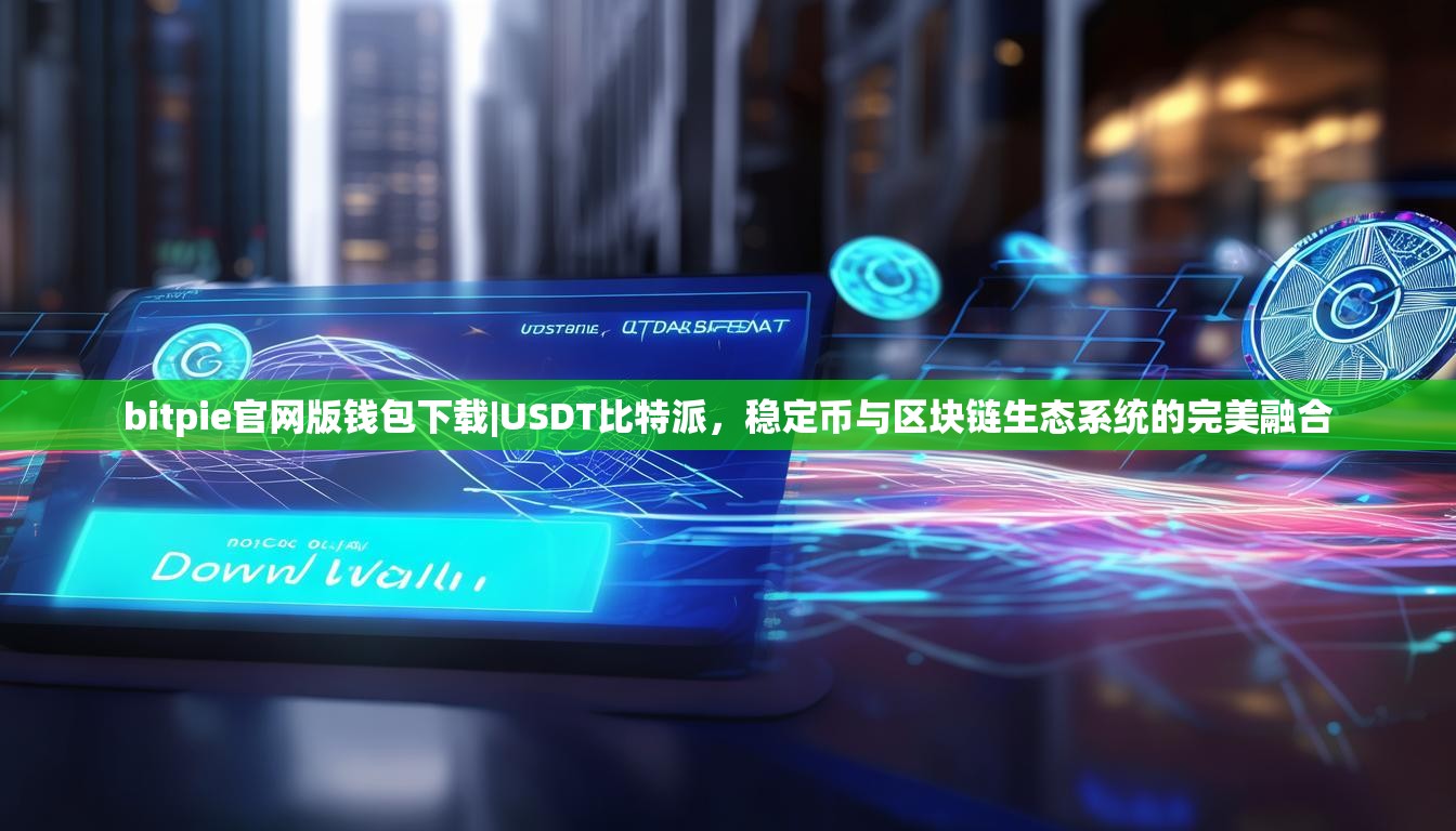 bitpie官网版钱包下载|USDT比特派，稳定币与区块链生态系统的完美融合