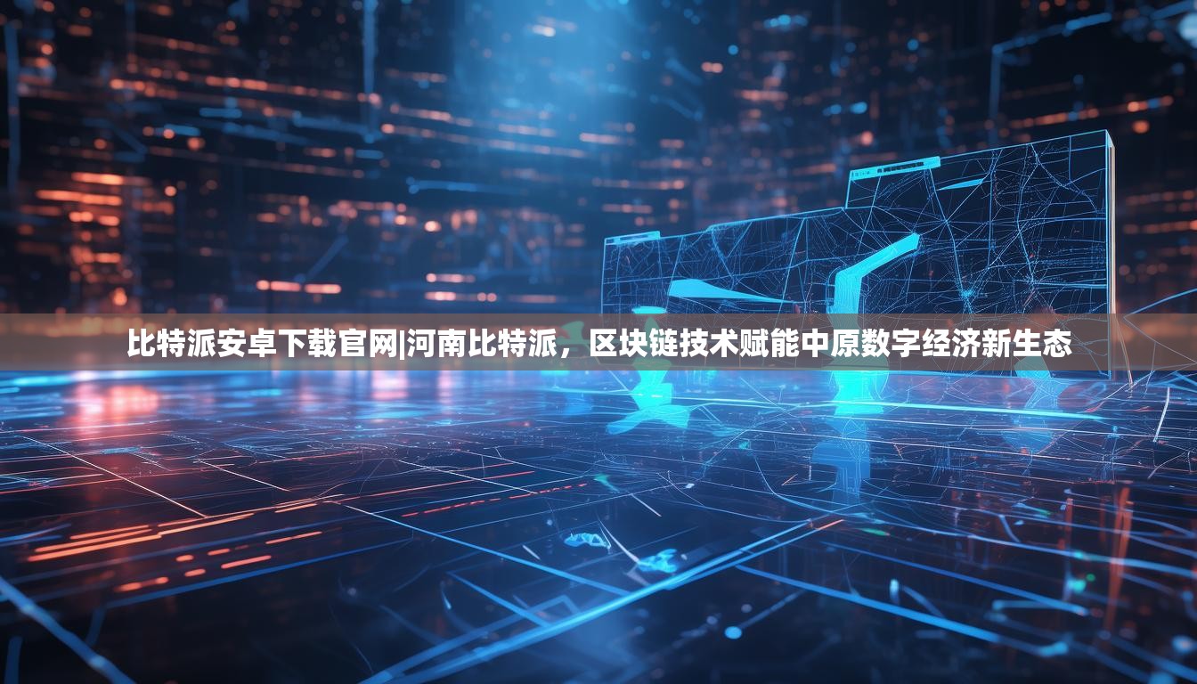 比特派安卓下载官网|河南比特派，区块链技术赋能中原数字经济新生态
