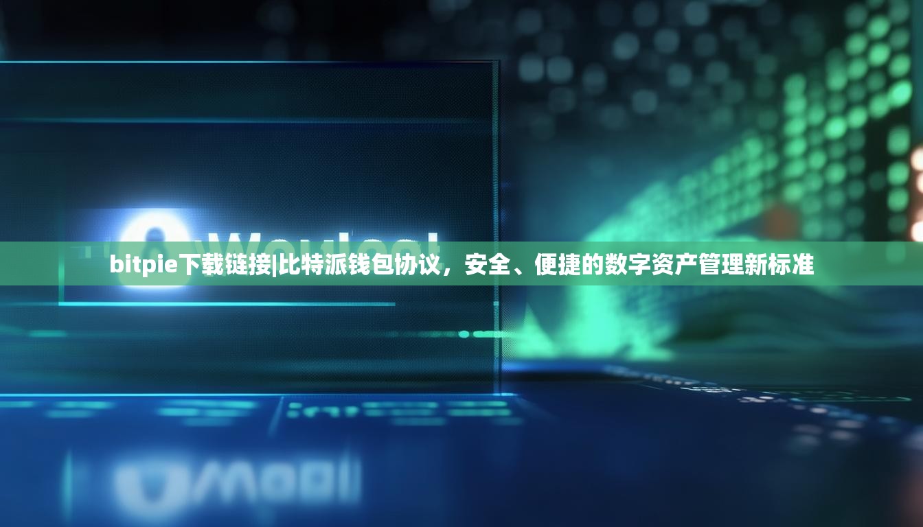 bitpie下载链接|比特派钱包协议，安全、便捷的数字资产管理新标准