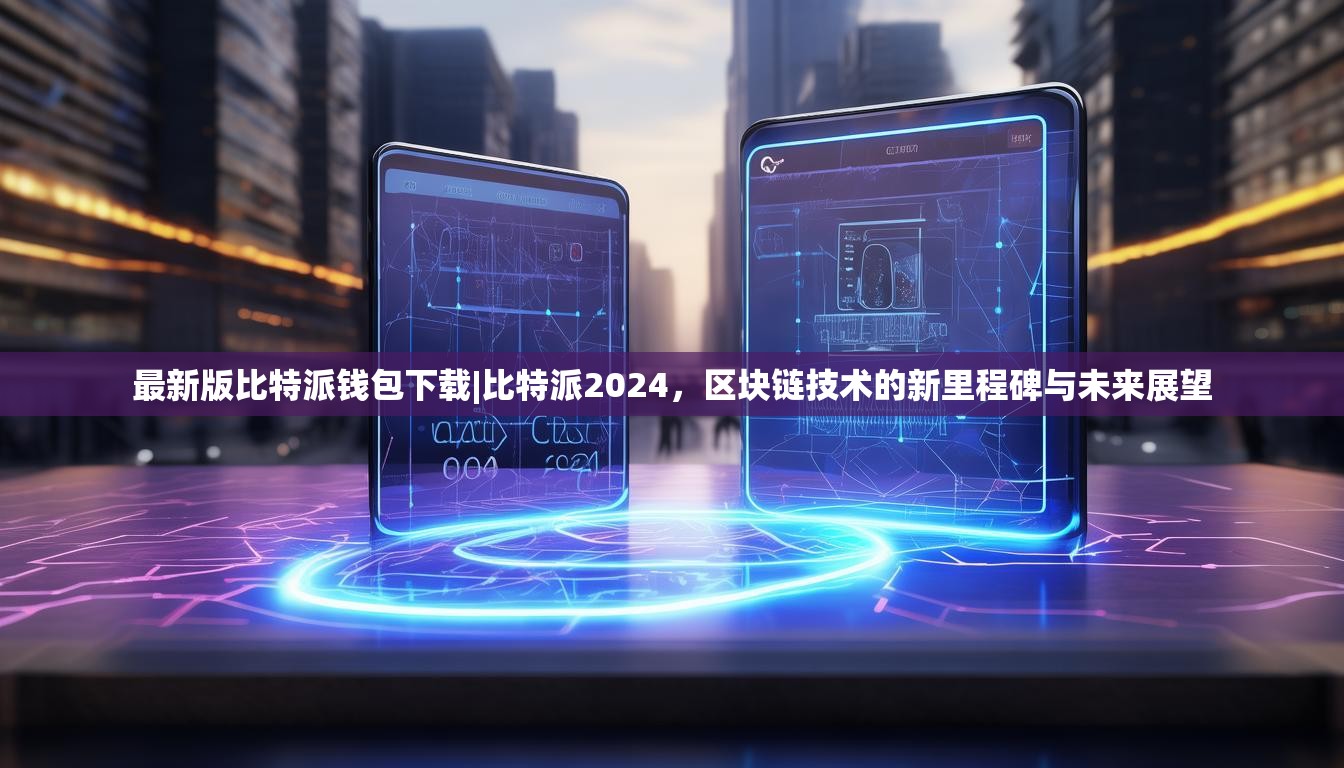 最新版比特派钱包下载|比特派2024，区块链技术的新里程碑与未来展望