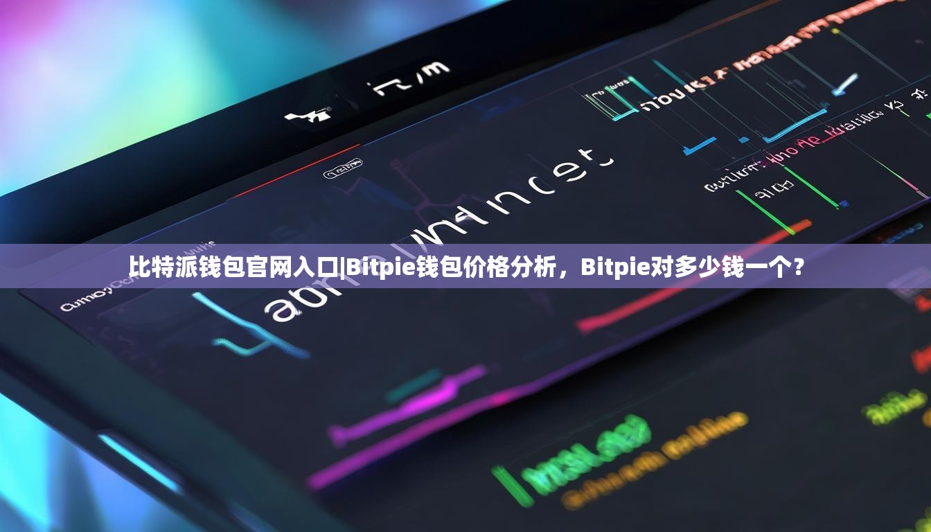 比特派钱包官网入口|Bitpie钱包价格分析，Bitpie对多少钱一个？