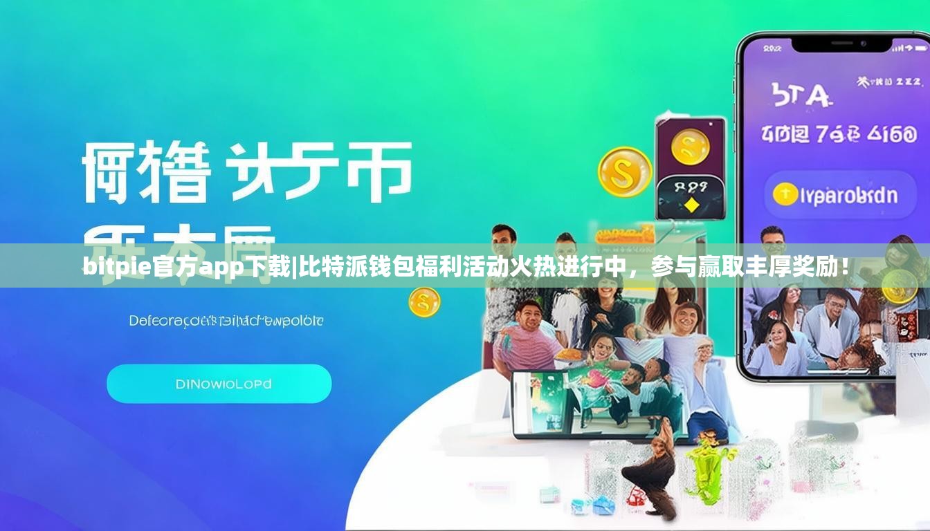 bitpie官方app下载|比特派钱包福利活动火热进行中，参与赢取丰厚奖励！