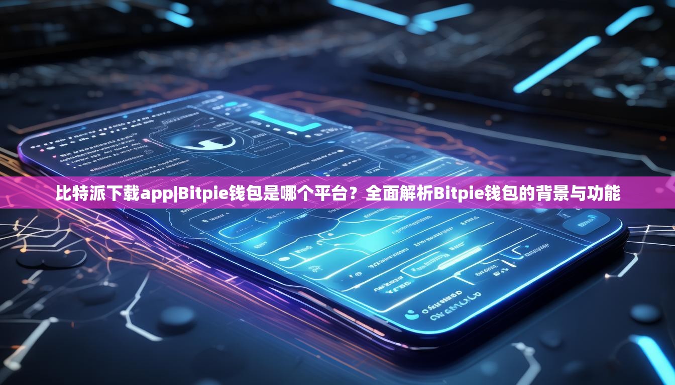 比特派下载app|Bitpie钱包是哪个平台？全面解析Bitpie钱包的背景与功能