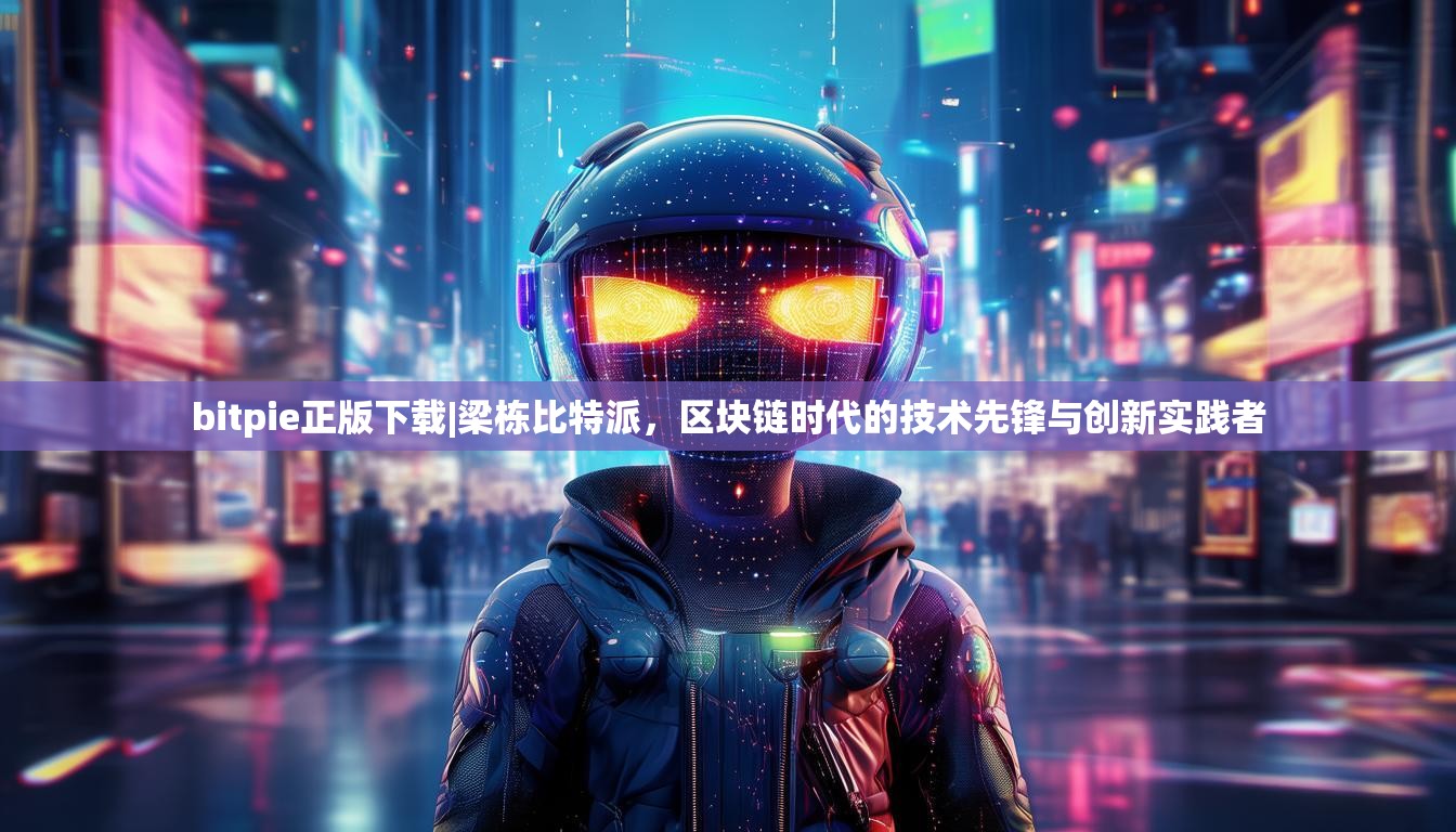 bitpie正版下载|梁栋比特派，区块链时代的技术先锋与创新实践者