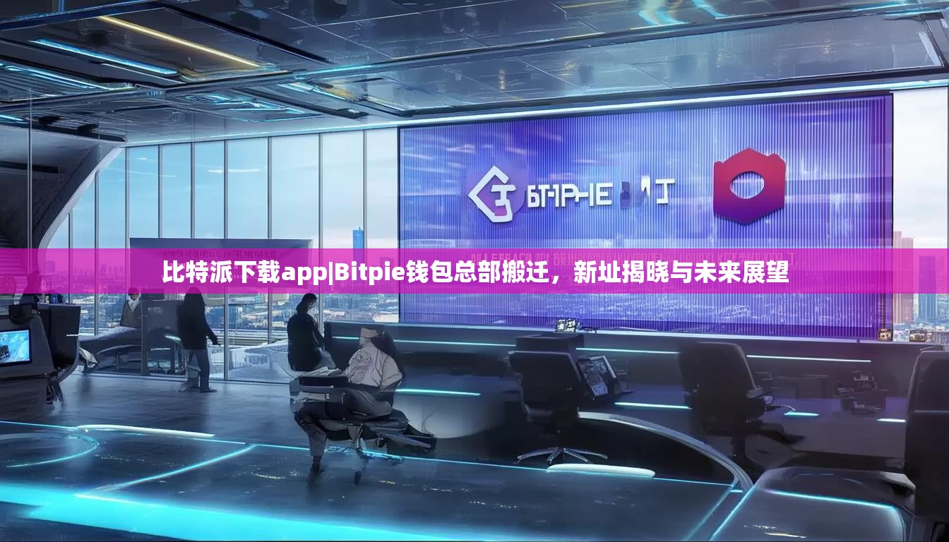 比特派下载app|Bitpie钱包总部搬迁，新址揭晓与未来展望