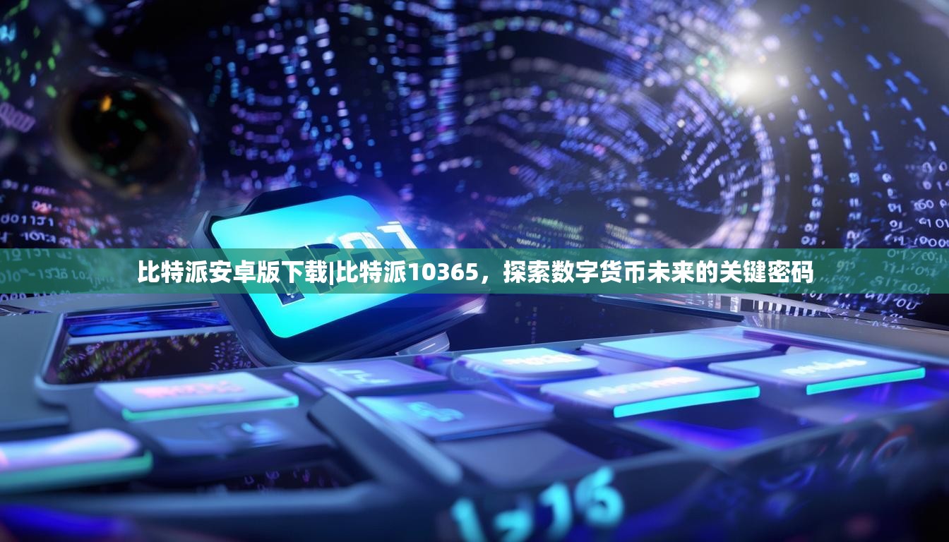 比特派安卓版下载|比特派10365，探索数字货币未来的关键密码