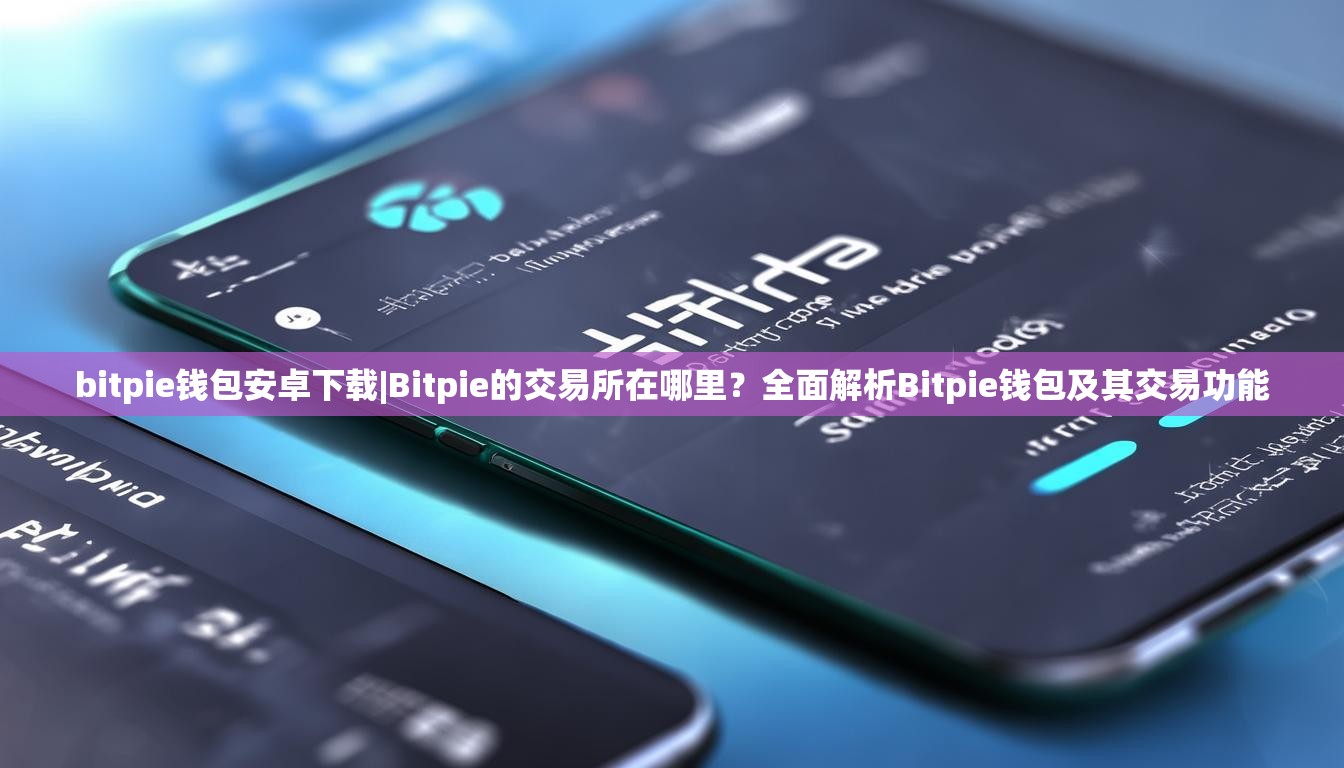 bitpie钱包安卓下载|Bitpie的交易所在哪里？全面解析Bitpie钱包及其交易功能