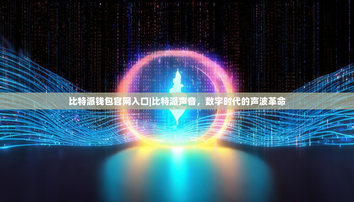 比特派钱包官网入口|比特派声音，数字时代的声波革命