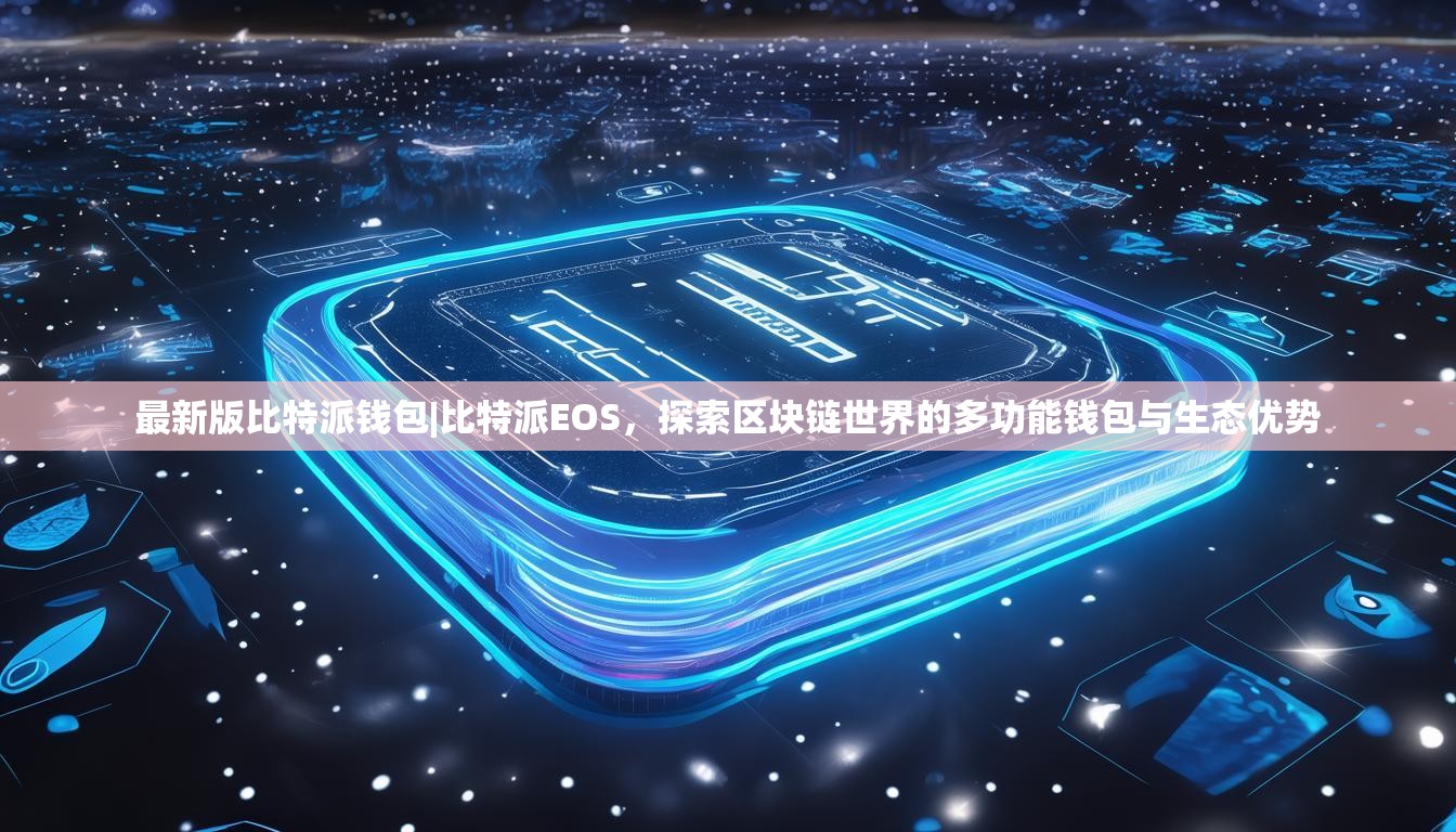 最新版比特派钱包|比特派EOS，探索区块链世界的多功能钱包与生态优势