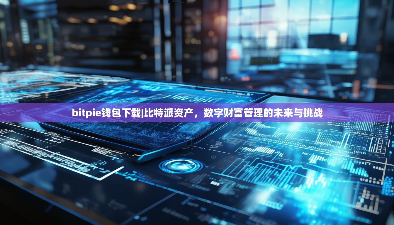 bitpie钱包下载|比特派资产，数字财富管理的未来与挑战