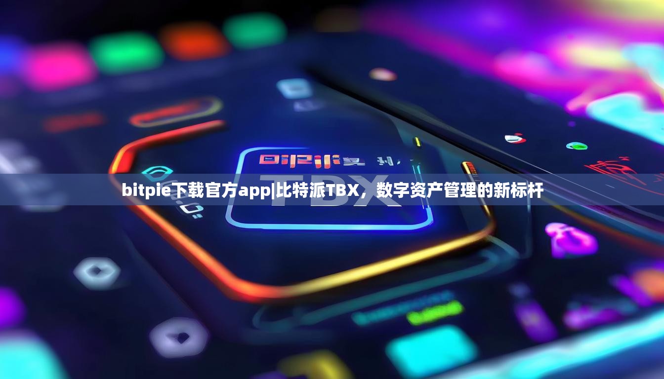 bitpie下载官方app|比特派TBX，数字资产管理的新标杆