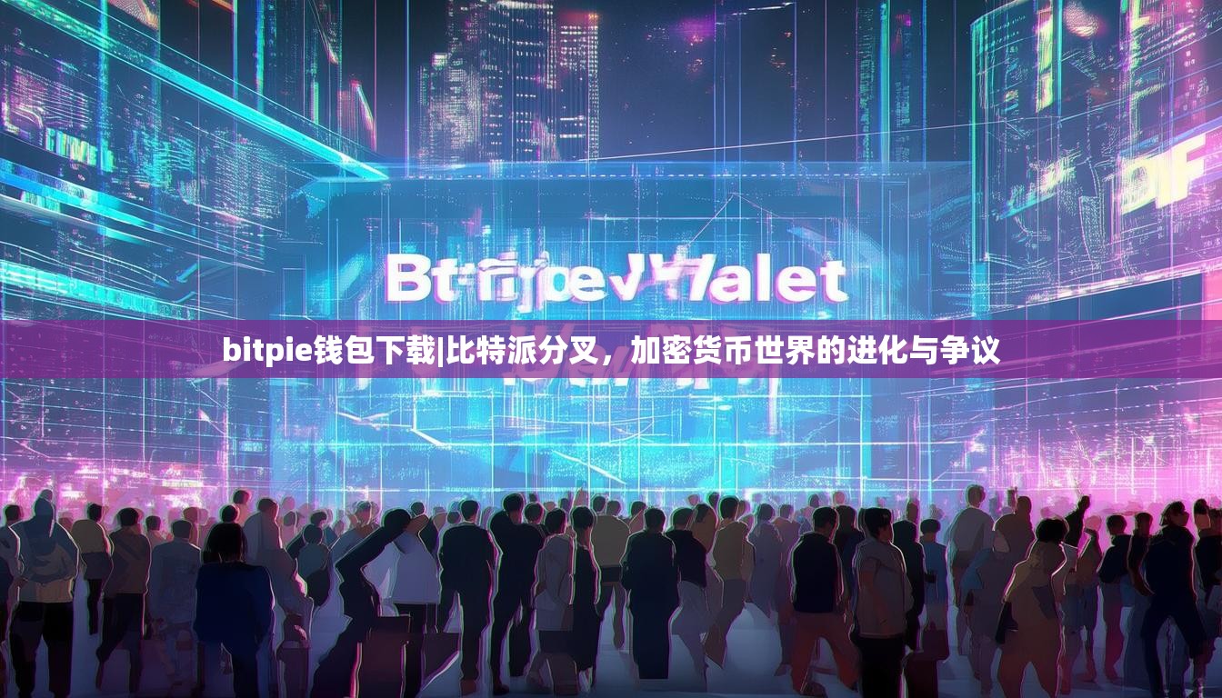 bitpie钱包下载|比特派分叉，加密货币世界的进化与争议